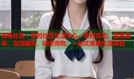 海角社区：您的社区生活中心，实时互动、信息发布、在线服务、邻里购物，一站式便捷生活体验