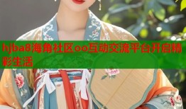 hjba8海角社区oo互动交流平台开启精彩生活