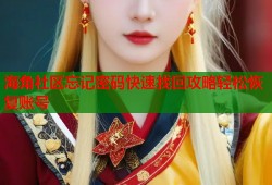 海角社区忘记密码快速找回攻略轻松恢复账号