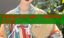 苹果海角社区进入指南：大神带你玩转交友天堂