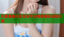 天涯海角社区互动平台畅享精彩话题交流