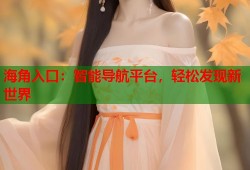 海角入口：智能导航平台，轻松发现新世界