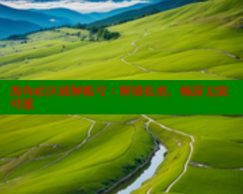 海角社区破解账号：解锁私密，畅游无限可能