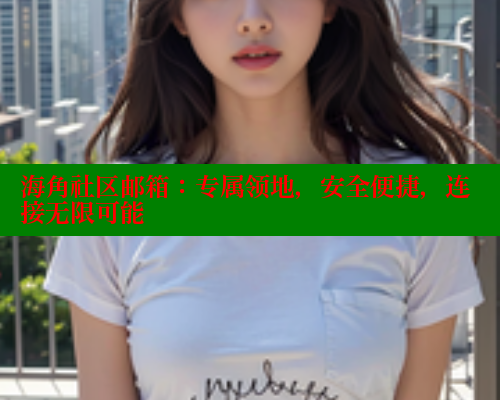 海角社区邮箱：专属领地，安全便捷，连接无限可能