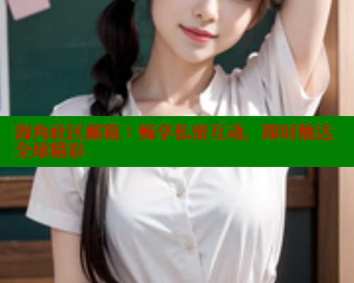 海角社区邮箱：畅享私密互动，即时触达全球精彩