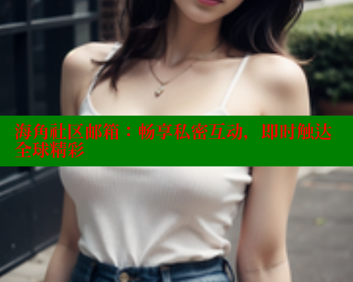 海角社区邮箱：畅享私密互动，即时触达全球精彩