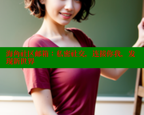 海角社区邮箱：私密社交，连接你我，发现新世界