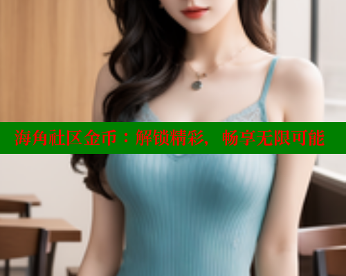 海角社区金币：解锁精彩，畅享无限可能