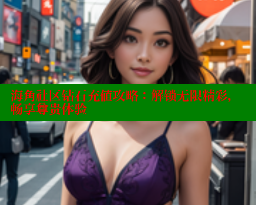 海角社区钻石充值攻略：解锁无限精彩，畅享尊贵体验