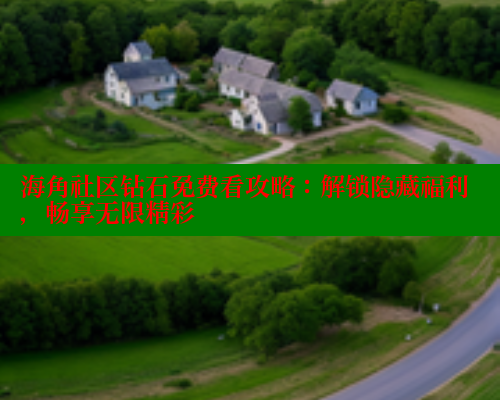 海角社区钻石免费看攻略：解锁隐藏福利，畅享无限精彩