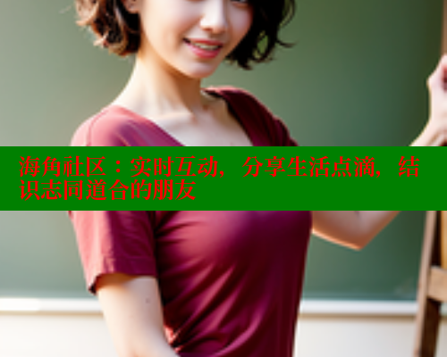 海角社区：实时互动，分享生活点滴，结识志同道合的朋友