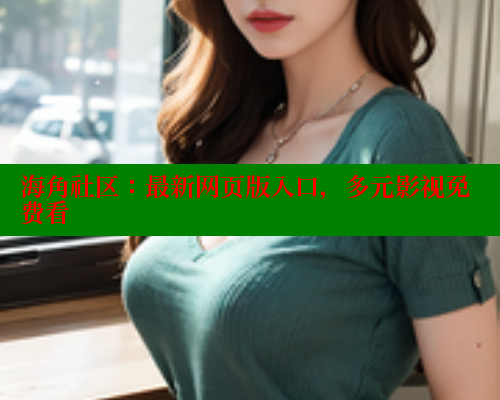 海角社区：最新网页版入口，多元影视免费看