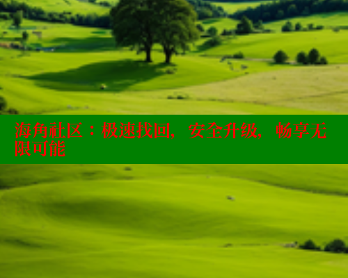 海角社区：极速找回，安全升级，畅享无限可能