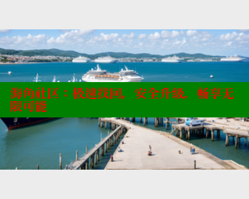海角社区：极速找回，安全升级，畅享无限可能