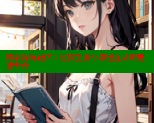 探索海角社区：连接生活与邻里互动的理想平台