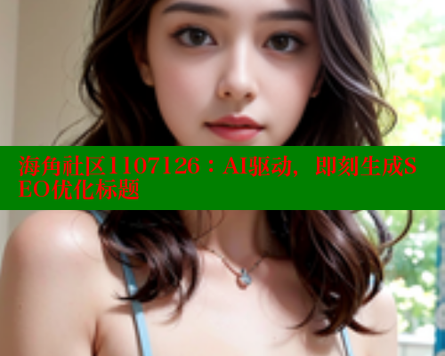 海角社区1107126：AI驱动，即刻生成SEO优化标题