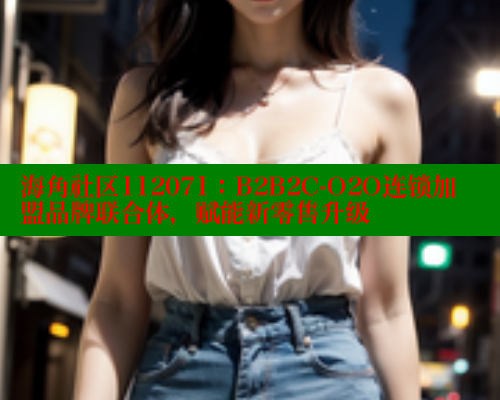 海角社区112071：B2B2C-O2O连锁加盟品牌联合体，赋能新零售升级