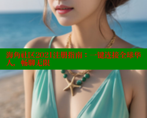 海角社区2021注册指南：一键连接全球华人，畅聊无限