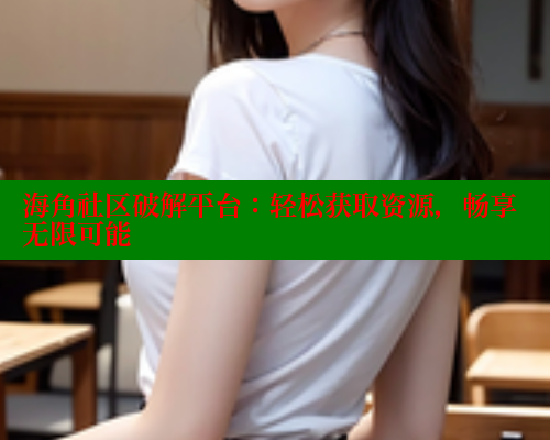海角社区破解平台：轻松获取资源，畅享无限可能
