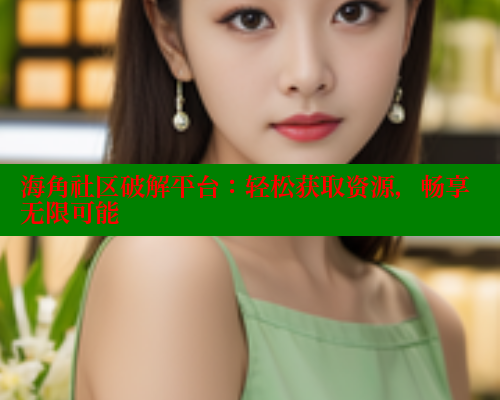 海角社区破解平台：轻松获取资源，畅享无限可能