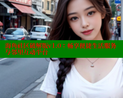 海角社区破解版v1.0：畅享便捷生活服务与邻里互动平台
