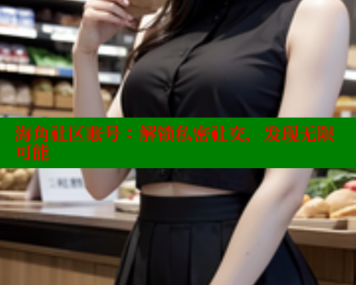 海角社区账号：解锁私密社交，发现无限可能