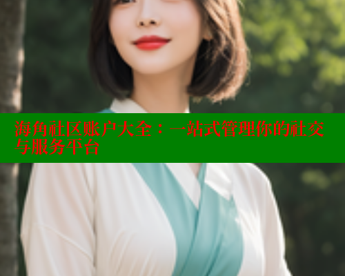海角社区账户大全：一站式管理你的社交与服务平台