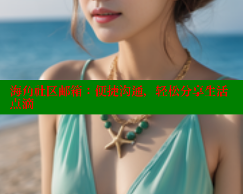 海角社区邮箱：便捷沟通，轻松分享生活点滴