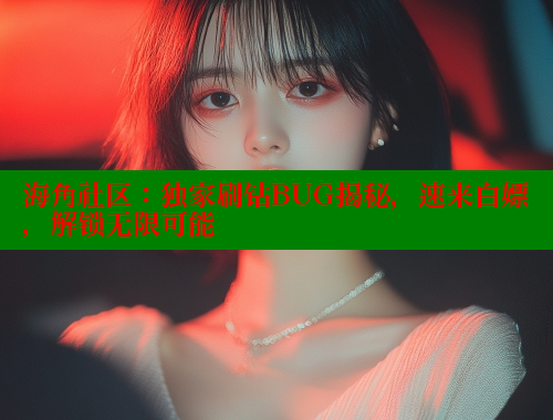 海角社区：独家刷钻BUG揭秘，速来白嫖，解锁无限可能