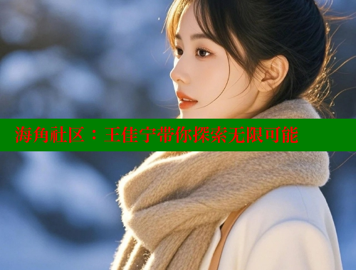 海角社区：王佳宁带你探索无限可能