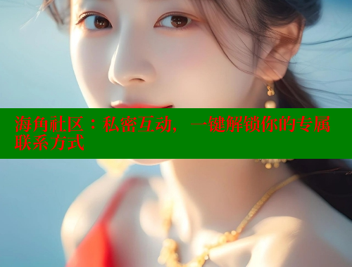 海角社区：私密互动，一键解锁你的专属联系方式