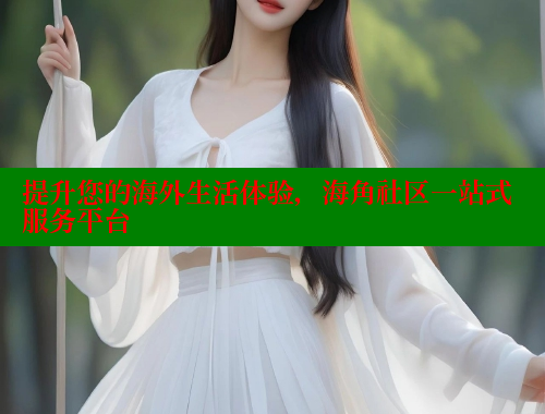 提升您的海外生活体验，海角社区一站式服务平台