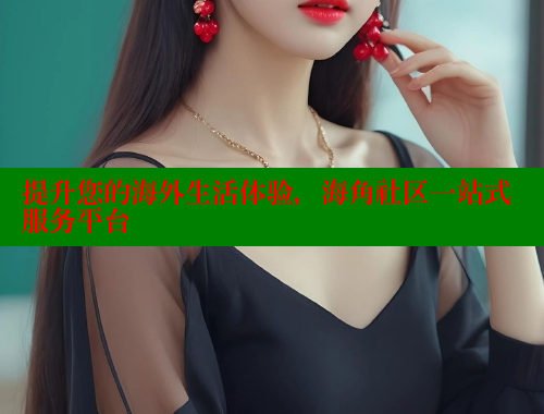 提升您的海外生活体验，海角社区一站式服务平台