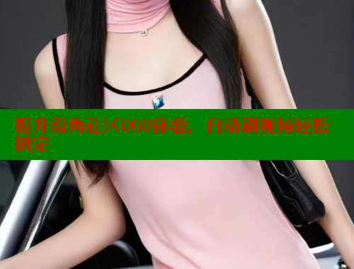 提升海角社区069体验，自动刷视频轻松搞定