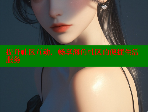 提升社区互动，畅享海角社区的便捷生活服务