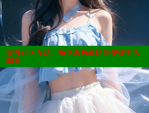 提升社区互动，畅享海角社区的便捷生活服务