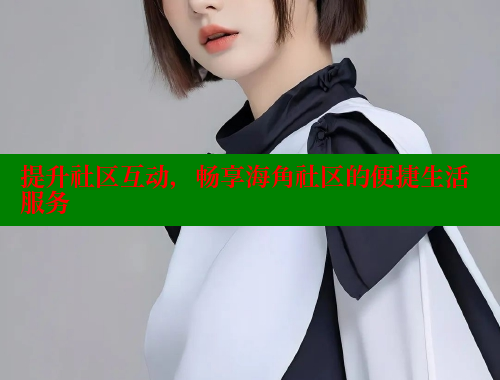 提升社区互动，畅享海角社区的便捷生活服务