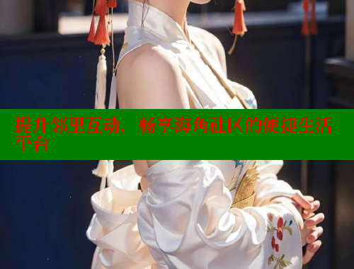 提升邻里互动，畅享海角社区的便捷生活平台
