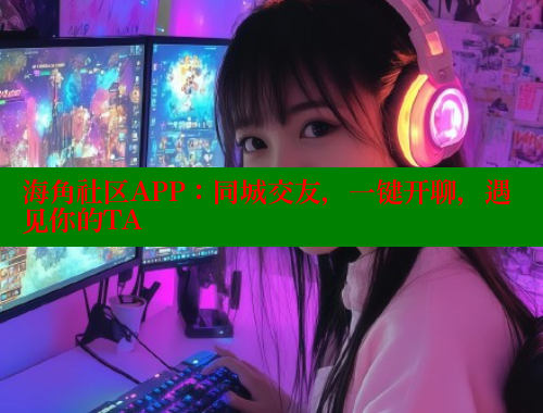 海角社区APP：同城交友，一键开聊，遇见你的TA
