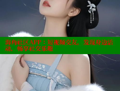 海角社区APP：短视频交友，发现身边活动，畅享社交乐趣