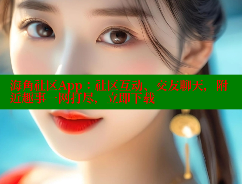 海角社区App：社区互动、交友聊天，附近趣事一网打尽，立即下载