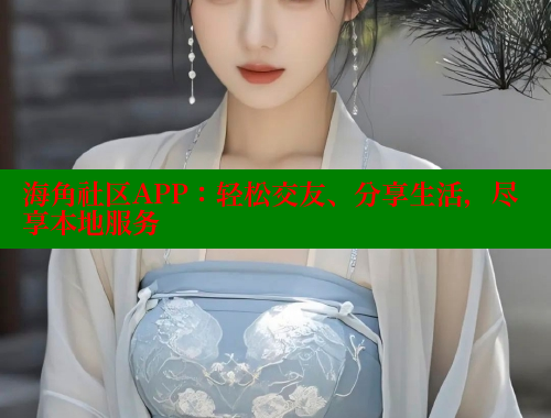 海角社区APP：轻松交友、分享生活，尽享本地服务