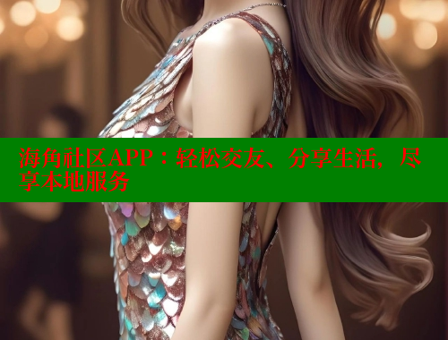 海角社区APP：轻松交友、分享生活，尽享本地服务