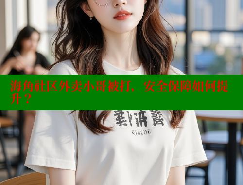 海角社区外卖小哥被打，安全保障如何提升？