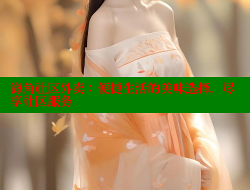海角社区外卖：便捷生活的美味选择，尽享社区服务