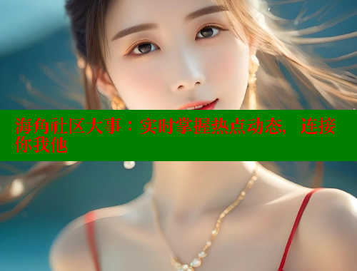 海角社区大事：实时掌握热点动态，连接你我他