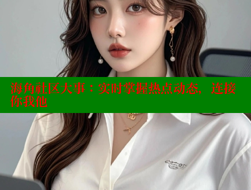 海角社区大事：实时掌握热点动态，连接你我他
