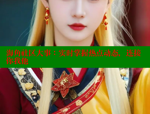 海角社区大事：实时掌握热点动态，连接你我他