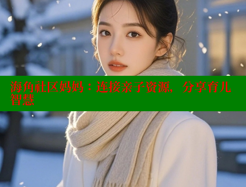 海角社区妈妈：连接亲子资源，分享育儿智慧