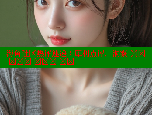海角社区热评速递：犀利点评，洞察 हर बात में दम